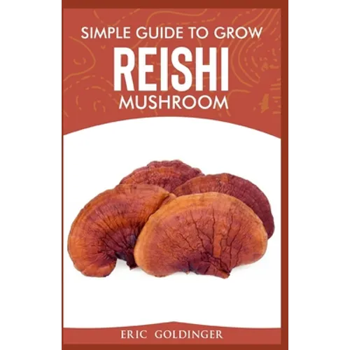 Simple Guide to Grow Reishi Mushroom: The Nitty Gritty of Cultivating Reishi Mushrooms Personally
