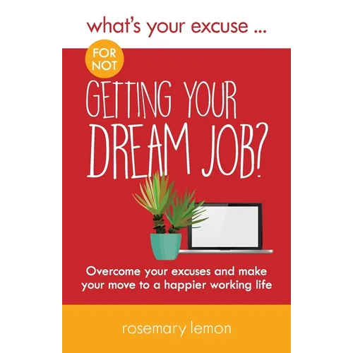 What's Your Excuse for not Getting Your Dream Job?: Overcome your excuses and make your move to a happier working life