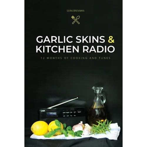 Garlic Skins and Kitchen Radio 12 Months of Cooking and Tunes