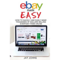eBay Made Easy: How to Quickly and Easily Make Thousands of Dollars Selling Everyday Items Online