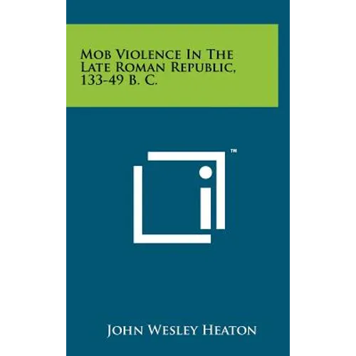Mob Violence In The Late Roman Republic, 133-49 B. C.