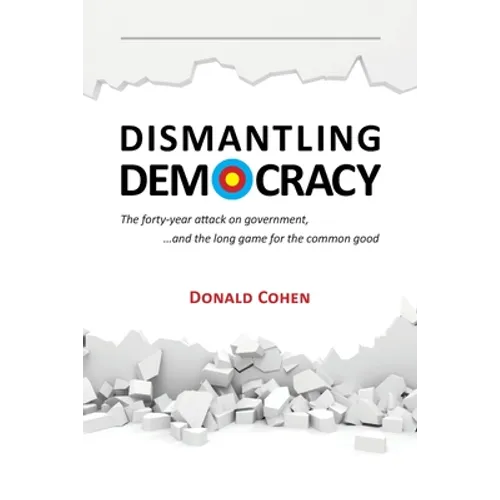 Dismantling Democracy: The forty-year attack on government, ....and the long game for the common good