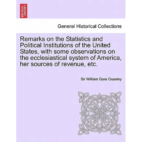 Remarks on the Statistics and Political Institutions of the United States, with Some Observations on the Ecclesiastical System of America, Her Sources