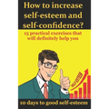 How to increase self-esteem and confidence? 10 days to good self-esteem: A book of confidence and good self-esteem for men, women and children