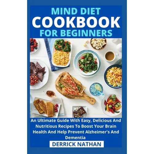 Mind Diet Cookbook For Beginners: An Ultimate Guide With Easy, Delicious And Nutritious Recipes To Boost Your Brain Health And Help Prevent Alzheimer'