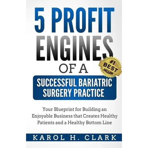 5 Profit Engines of a Successful Bariatric Surgery Practice: Blueprint for Building an Enjoyable Business That Creates Healthy Patients and a Healthy