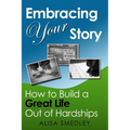 Embracing Your Story: How to Build a Great Life Out of Hardships
