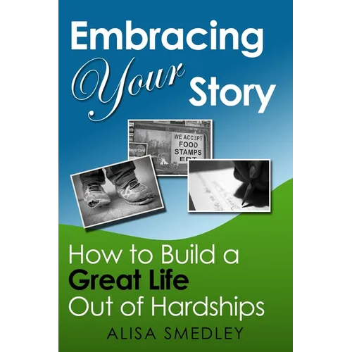 Embracing Your Story: How to Build a Great Life Out of Hardships