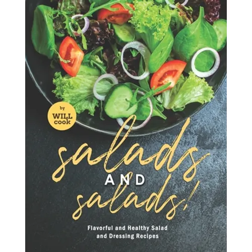 Salads and Salads!: Flavorful and Healthy Salad and Dressing Recipes