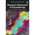 Shamanic Dimensions of Psychotherapy: Healing Through the Symbolic Process
