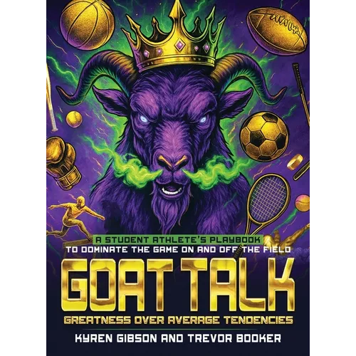 GOAT TALK Greatness Over Average Tendencies: A student athlete's playbook to dominate the game on and off the field.