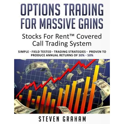 Options Trading for Massive Gains; Stocks For Rent Covered Call Trading - System Simple - Field Tested - Trading Strategies - Proven to Produce Annual