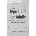 The Type 1 Life for Adults: A Road Map for Adults with Newly Diagnosed Type 1 Diabetes