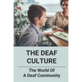 The Deaf Culture: The World Of A Deaf Community: Deaf Culture And Community