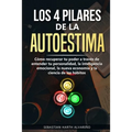 Los 4 Pilares de la Autoestima: Cómo recuperar tu poder a través de entender tu personalidad, la inteligencia emocional, la nueva economía y la cienci