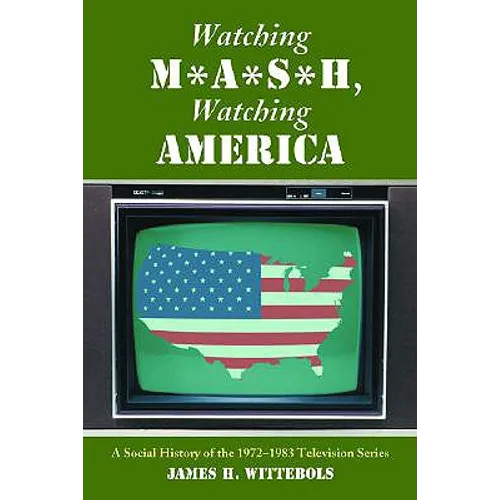 Watching M*A*S*H, Watching America: A Social History of the 1972-1983 Television Series