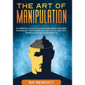 The Art of Manipulation: An Essential Guide to Learn Persuasion and Dark Psychology Techniques and How to Stop and Spot Manipulation Analyzing People