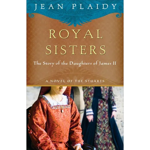 Royal Sisters: A Novel of the Stuarts: The Story of the Daughters of James II