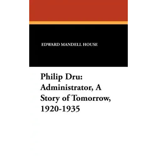 Philip Dru Administrator, a Story of Tomorrow, 1920-1935: Administrator, a Story of Tomorrow, 1920-1935