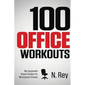 100 Office Workouts: No Equipment, No-Sweat, Fitness Mini-Routines You Can Do At Work.