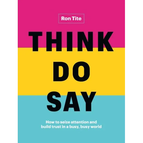Think. Do. Say.: How to Seize Attention and Build Trust in a Busy, Busy World