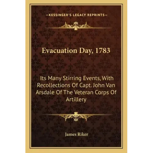 Evacuation Day, 1783: Its Many Stirring Events, With Recollections Of Capt. John Van Arsdale Of The Veteran Corps Of Artillery
