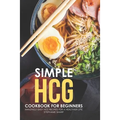 Simple HCG Cookbook for Beginners: Amazingly Easy HCG Recipes for a Healthier Life
