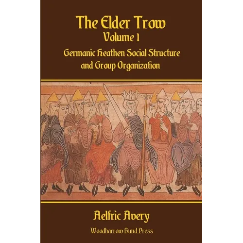 The Elder Trow Volume I: Germanic Heathen Social Structure and Group Organization