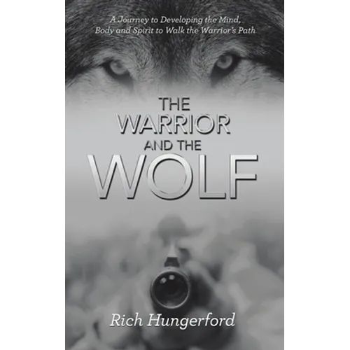 The Warrior and the Wolf: A Journey to Developing the Mind, Body and Spirit to Walk the Warrior's Path