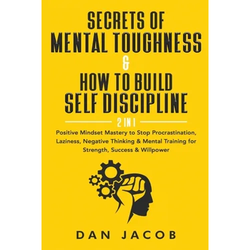Secrets of Mental Toughness & How to Build Self Discipline, 2 in 1: Positive Mindset Mastery to Stop Procrastination, Laziness, Negative Thinking & Me