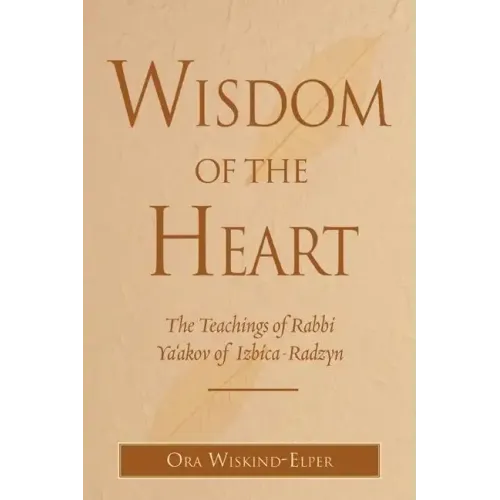 Wisdom of the Heart: The Teachings of Rabbi Ya'akov of Izbica-Radzyn