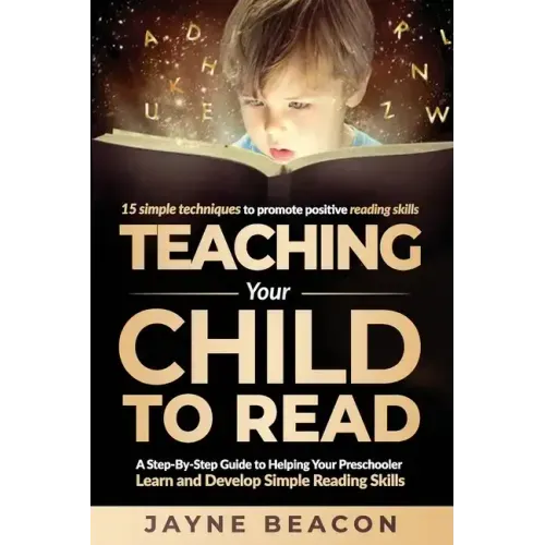 Teaching Your Child To Read: A Step By Step Guide To Helping Your Preschooler Learn And Develop Simple Reading Skills