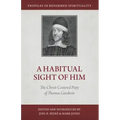 A Habitual Sight of Him: The Christ-Centered Piety of Thomas Goodwin
