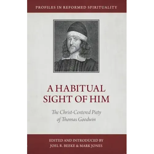 A Habitual Sight of Him: The Christ-Centered Piety of Thomas Goodwin