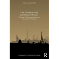 Law, Violence and Constituent Power: The Law, Politics And History Of Constitution Making