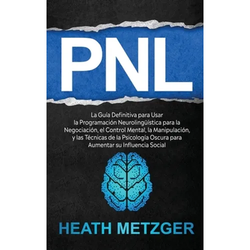 Pnl: La guía definitiva para usar la programación neurolingüística para la negociación, el control mental, la manipulación, y las técnicas de la psico