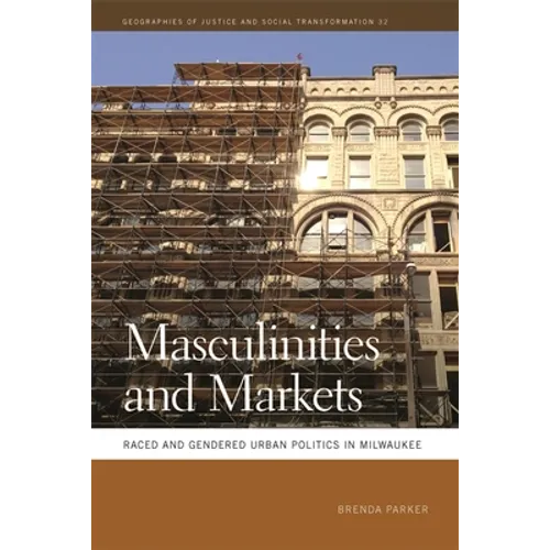 Masculinities and Markets: Raced and Gendered Urban Politics in Milwaukee