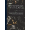 Practical Design in Monel Metal: for Architectural and Decorative Purposes: a Manual for Architects and Metal Craftsmen Defining the Decorative Uses a