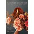 Feeling God in Pain: A 7-Day Devotional on Seeing God's Work in the Midst of Suffering