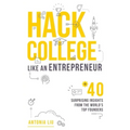 Hack College Like an Entrepreneur: 40 Surprising Insights from the World's Top Founders