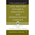 Civil-Military Dynamics, Democracy, and International Conflict: A New Quest for International Peace