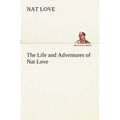 The Life and Adventures of Nat Love Better Known in the Cattle Country as Deadwood Dick