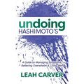 Undoing Hashimoto's: A Guide to Managing Symptoms, Relieving Overwhelm and Living Well