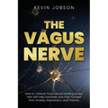 The Vagus Nerve: How to Unblock Your Natural Healing Power with Self Help Exercises and Free Yourself from Anxiety, Depression, and Trauma