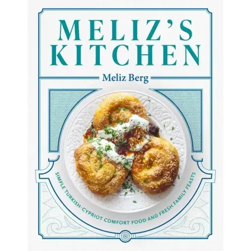 Meliz's Kitchen: Simple Turkish-Cypriot Comfort Food and Fresh Family Feasts