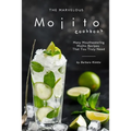 The Marvelous Mojito Cookbook: Many Mouthwatering Mojito Recipes That You Truly Need