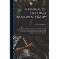 A Manual of Drafting Instruments & Operations. In Four Divisions: Div. I.-Instruments & Materials: Div. Ii.-Fundamental Operations: Div. Iii.-Practica