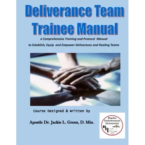 Deliverance Team Trainee Manual: A Comprehensive Training and Protocol Manual to Establish, Equip and Empower Deliverance and Healing Teams