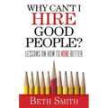 Why Can't I Hire Good People?: Lessons on How to Hire Better