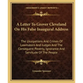 A Letter To Grover Cleveland On His False Inaugural Address: The Usurpations And Crimes Of Lawmakers And Judges And The Consequent Poverty, Ignorance